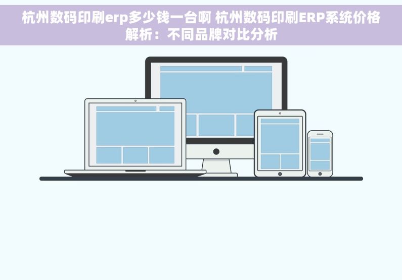 杭州数码印刷erp多少钱一台啊 杭州数码印刷ERP系统价格解析：不同品牌对比分析