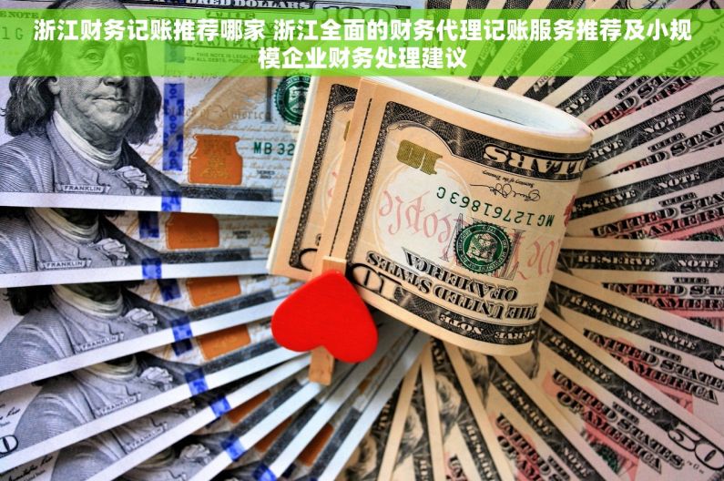 浙江财务记账推荐哪家 浙江全面的财务代理记账服务推荐及小规模企业财务处理建议