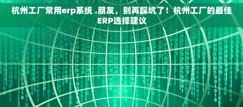 杭州工厂常用erp系统 .朋友，别再踩坑了！杭州工厂的最佳ERP选择建议