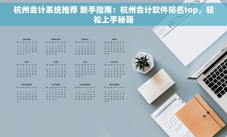杭州会计系统推荐 新手指南：杭州会计软件排名top，轻松上手秘籍