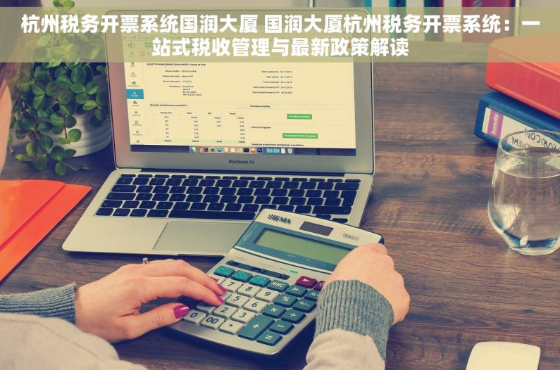 杭州税务开票系统国润大厦 国润大厦杭州税务开票系统：一站式税收管理与最新政策解读