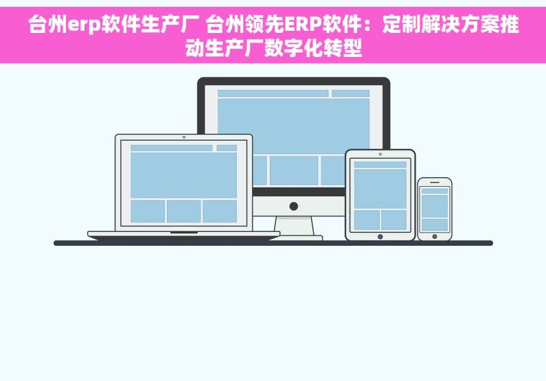 台州erp软件生产厂 台州领先ERP软件：定制解决方案推动生产厂数字化转型