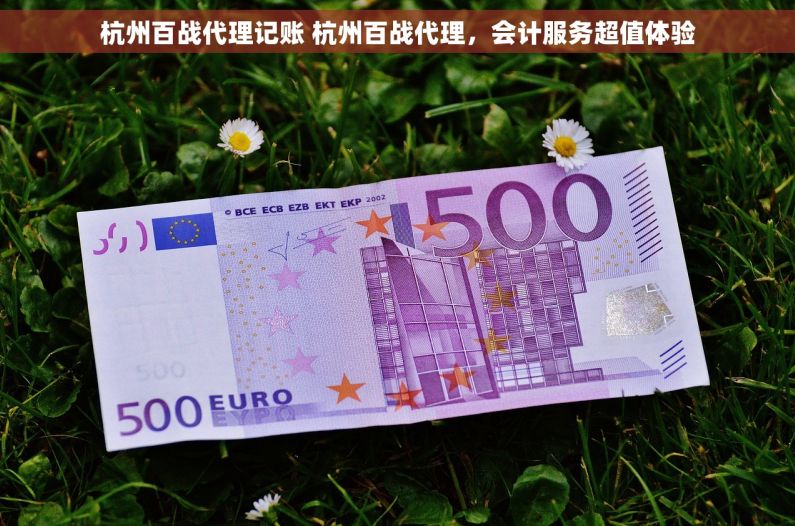 杭州百战代理记账 杭州百战代理，会计服务超值体验