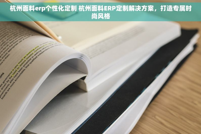 杭州面料erp个性化定制 杭州面料ERP定制解决方案，打造专属时尚风格