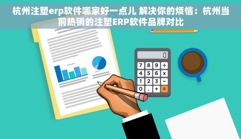 杭州注塑erp软件哪家好一点儿 解决你的烦恼：杭州当前热销的注塑ERP软件品牌对比