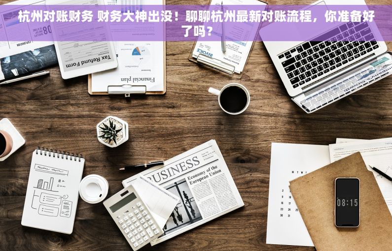 杭州对账财务 财务大神出没！聊聊杭州最新对账流程，你准备好了吗？