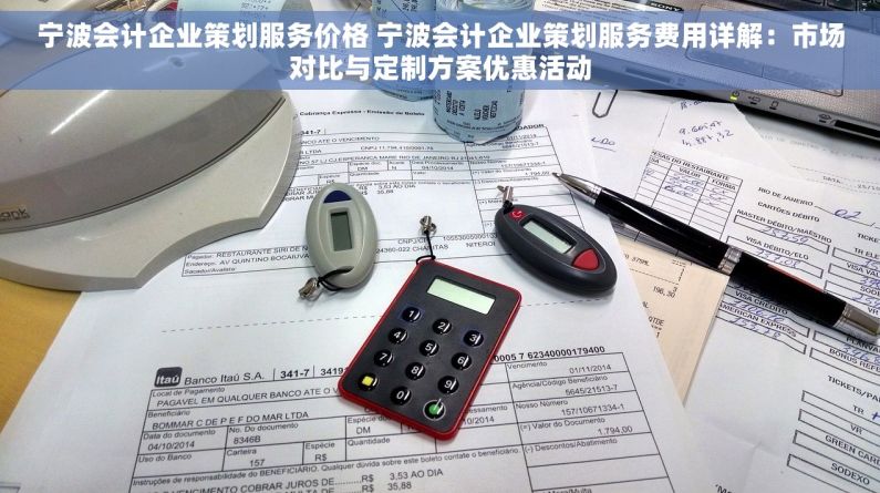 宁波会计企业策划服务价格 宁波会计企业策划服务费用详解：市场对比与定制方案优惠活动
