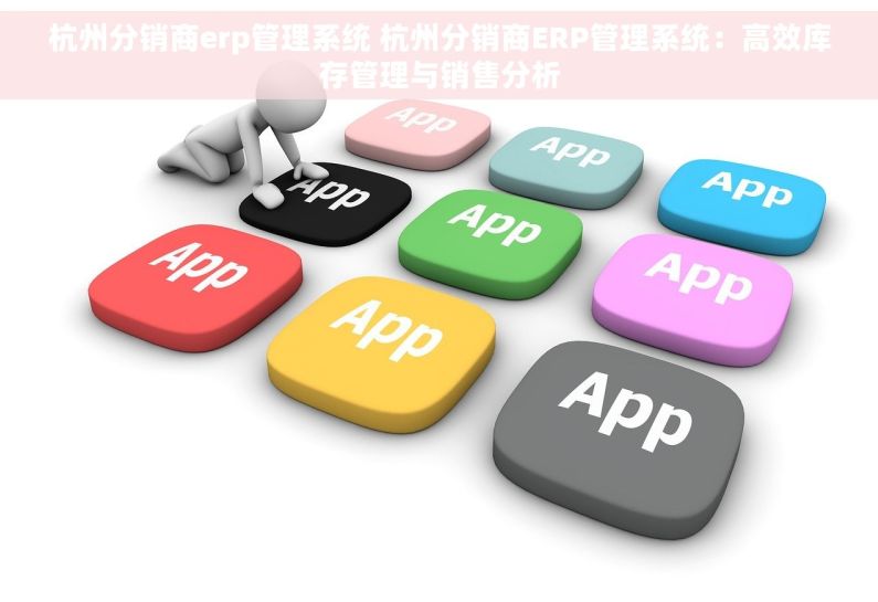 杭州分销商erp管理系统 杭州分销商ERP管理系统：高效库存管理与销售分析