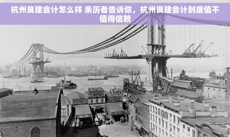 杭州良建会计怎么样 亲历者告诉你，杭州良建会计到底值不值得信赖