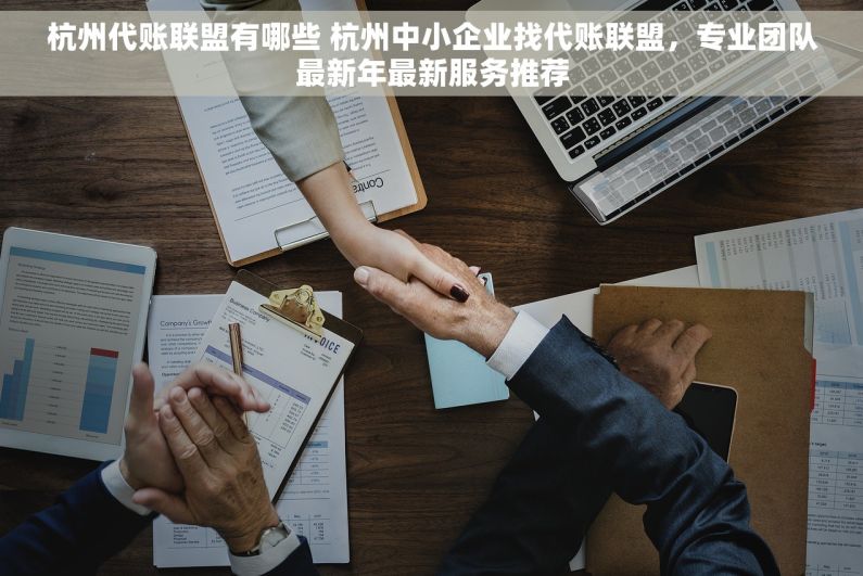 杭州代账联盟有哪些 杭州中小企业找代账联盟，专业团队最新年最新服务推荐