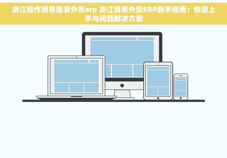 浙江操作简易服装外贸erp 浙江简易外贸ERP新手指南：快速上手与问题解决方案