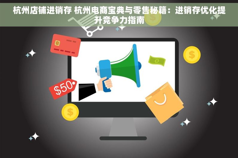杭州店铺进销存 杭州电商宝典与零售秘籍：进销存优化提升竞争力指南