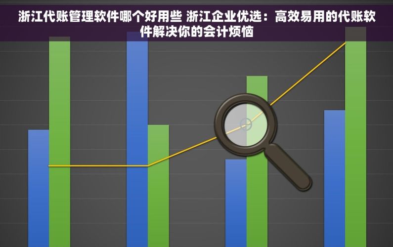 浙江代账管理软件哪个好用些 浙江企业优选：高效易用的代账软件解决你的会计烦恼