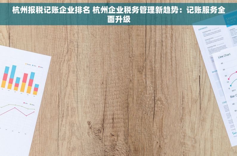 杭州报税记账企业排名 杭州企业税务管理新趋势：记账服务全面升级