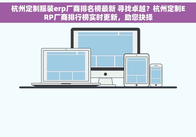 杭州定制服装erp厂商排名榜最新 寻找卓越？杭州定制ERP厂商排行榜实时更新，助您抉择