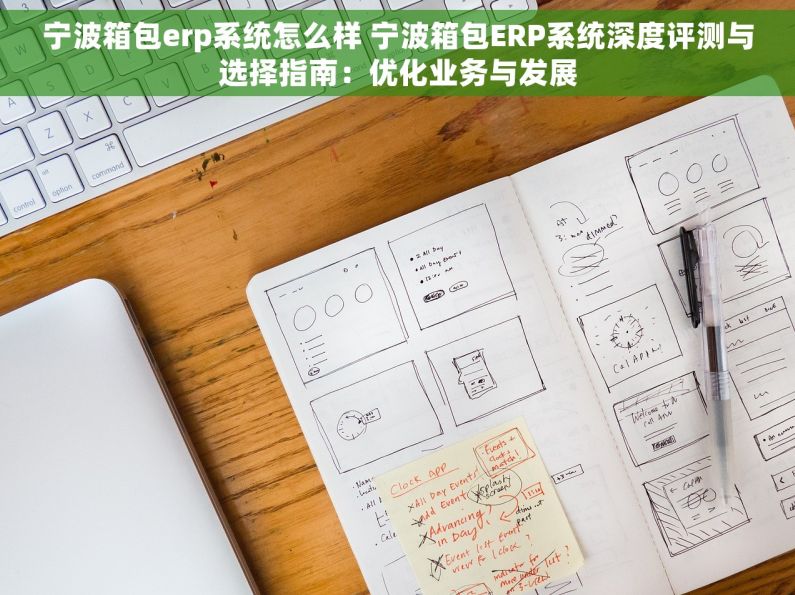 宁波箱包erp系统怎么样 宁波箱包ERP系统深度评测与选择指南：优化业务与发展
