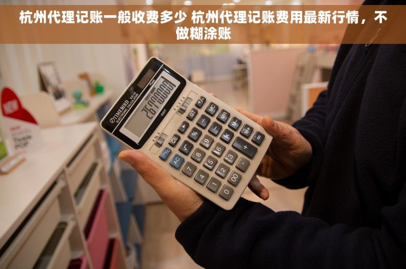 杭州代理记账一般收费多少 杭州代理记账费用最新行情，不做糊涂账