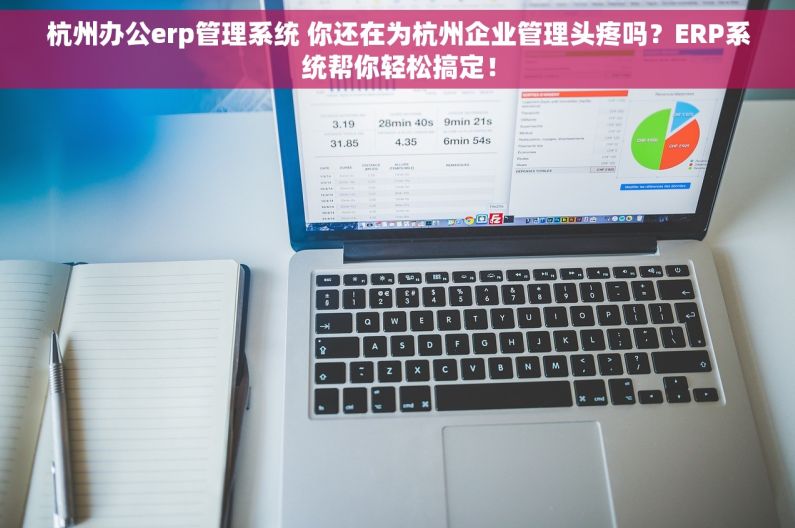 杭州办公erp管理系统 你还在为杭州企业管理头疼吗？ERP系统帮你轻松搞定！
