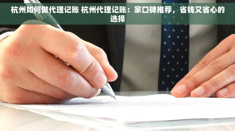 杭州如何做代理记账 杭州代理记账：家口碑推荐，省钱又省心的选择