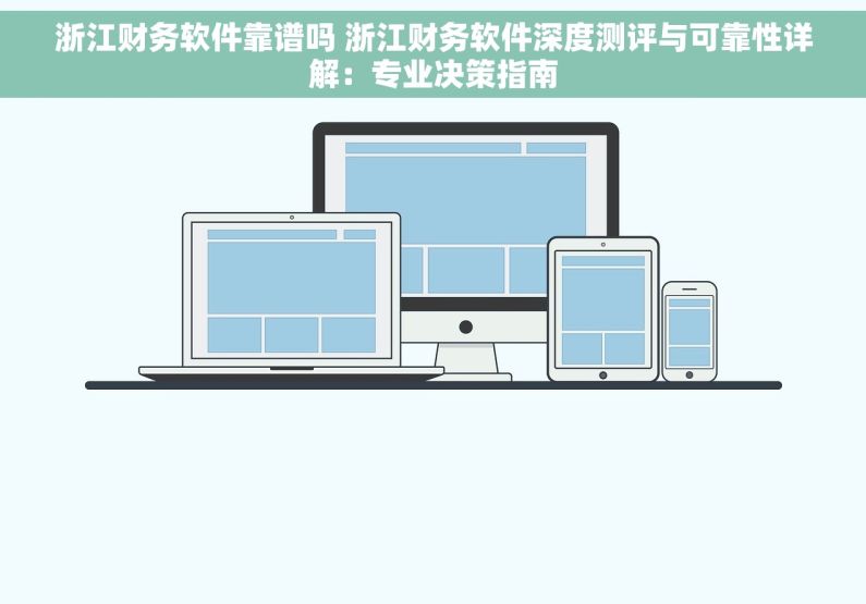 浙江财务软件靠谱吗 浙江财务软件深度测评与可靠性详解：专业决策指南