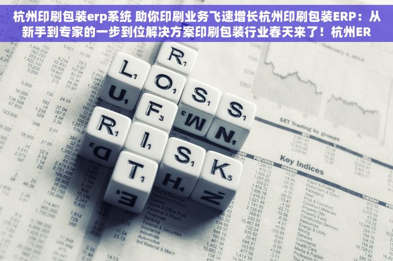 杭州印刷包装erp系统 助你印刷业务飞速增长杭州印刷包装ERP：从新手到专家的一步到位解决方案印刷包装行业春天来了！杭州ERP新趋势