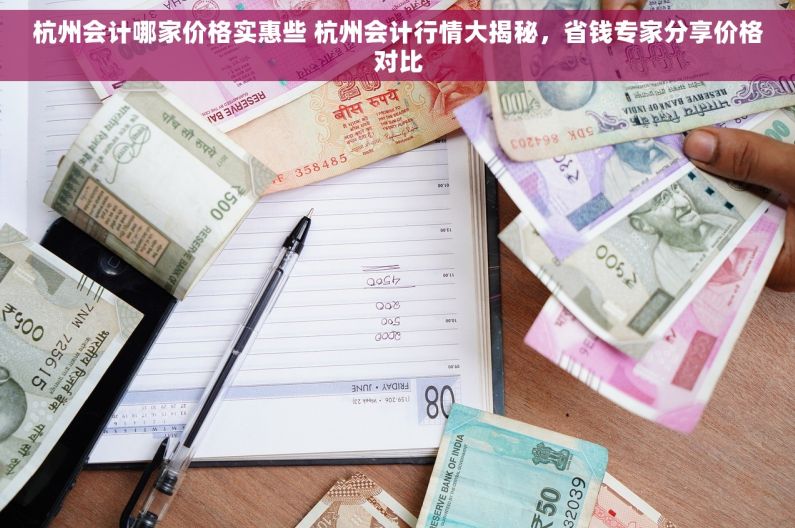 杭州会计哪家价格实惠些 杭州会计行情大揭秘，省钱专家分享价格对比