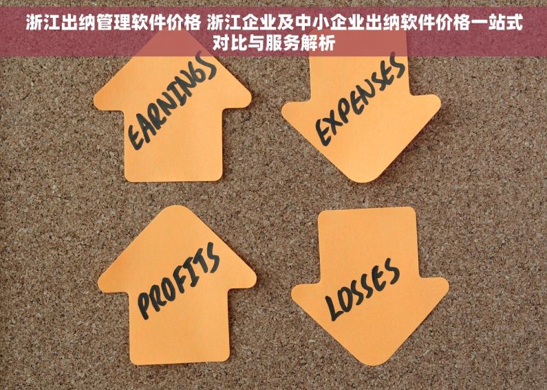 浙江出纳管理软件价格 浙江企业及中小企业出纳软件价格一站式对比与服务解析