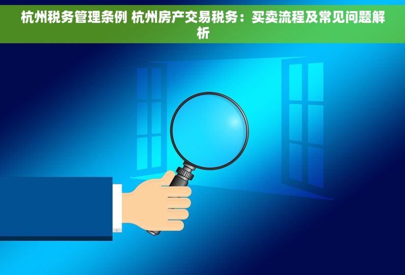杭州税务管理条例 杭州房产交易税务：买卖流程及常见问题解析