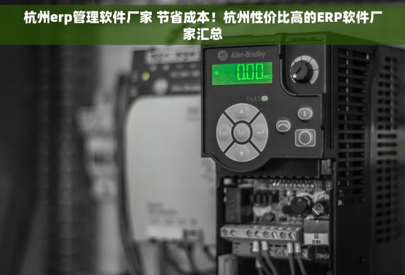杭州erp管理软件厂家 节省成本！杭州性价比高的ERP软件厂家汇总