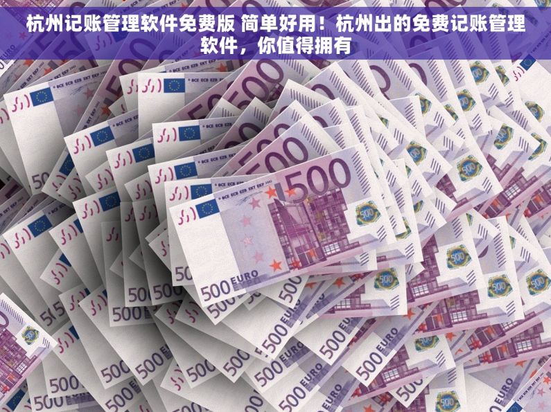 杭州记账管理软件免费版 简单好用！杭州出的免费记账管理软件，你值得拥有