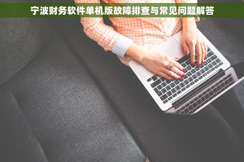 宁波财务软件单机版故障排查与常见问题解答