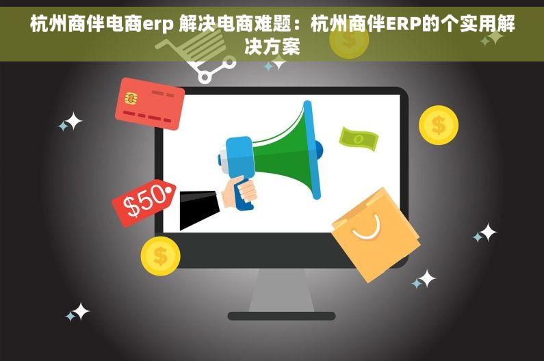 杭州商伴电商erp 解决电商难题：杭州商伴ERP的个实用解决方案
