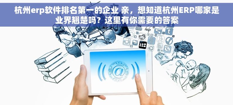 杭州erp软件排名第一的企业 亲，想知道杭州ERP哪家是业界翘楚吗？这里有你需要的答案