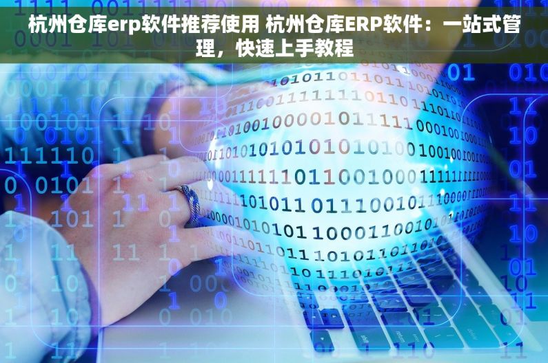 杭州仓库erp软件推荐使用 杭州仓库ERP软件：一站式管理，快速上手教程