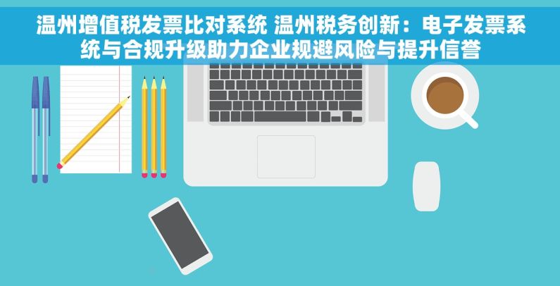 温州增值税发票比对系统 温州税务创新：电子发票系统与合规升级助力企业规避风险与提升信誉