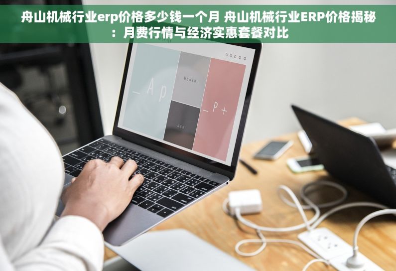 舟山机械行业erp价格多少钱一个月 舟山机械行业ERP价格揭秘：月费行情与经济实惠套餐对比