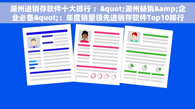 湖州进销存软件十大排行 ："湖州畅销&企业必备"：年度销量领先进销存软件Top10排行榜