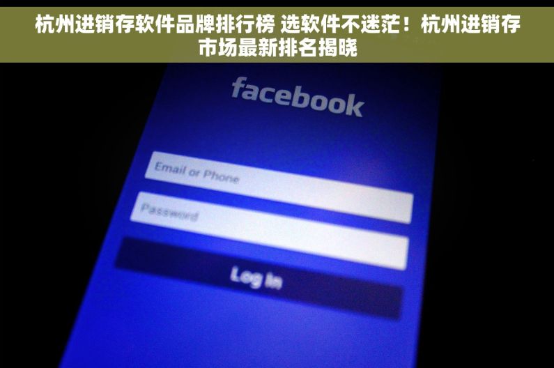 杭州进销存软件品牌排行榜 选软件不迷茫！杭州进销存市场最新排名揭晓