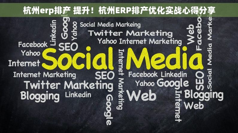 杭州erp排产 提升！杭州ERP排产优化实战心得分享