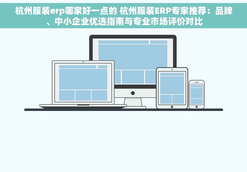 杭州服装erp哪家好一点的 杭州服装ERP专家推荐：品牌、中小企业优选指南与专业市场评价对比