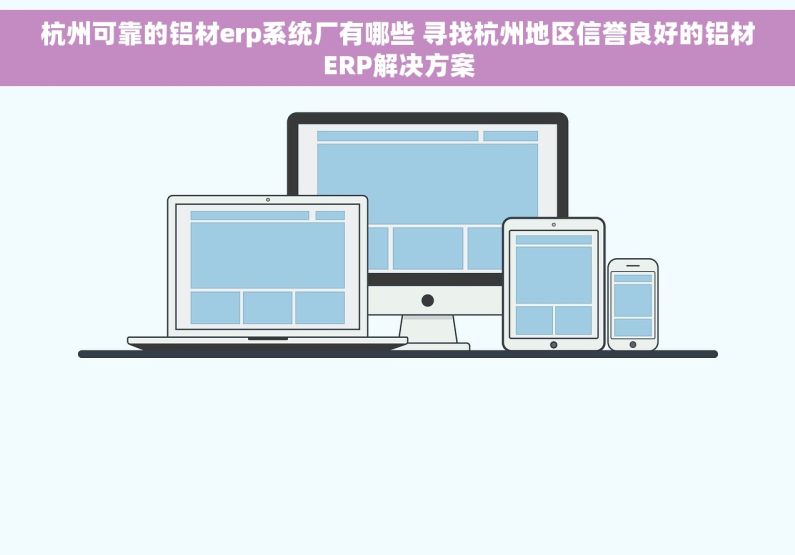 杭州可靠的铝材erp系统厂有哪些 寻找杭州地区信誉良好的铝材ERP解决方案
