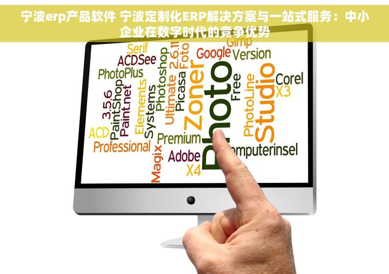 宁波erp产品软件 宁波定制化ERP解决方案与一站式服务：中小企业在数字时代的竞争优势