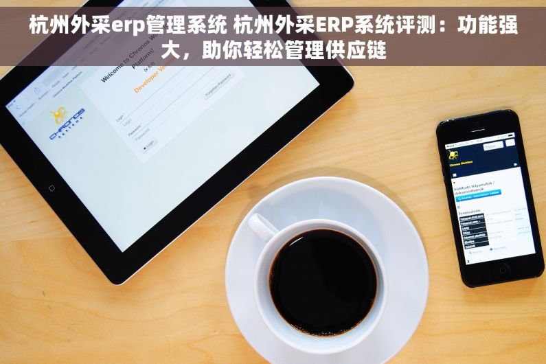 杭州外采erp管理系统 杭州外采ERP系统评测：功能强大，助你轻松管理供应链