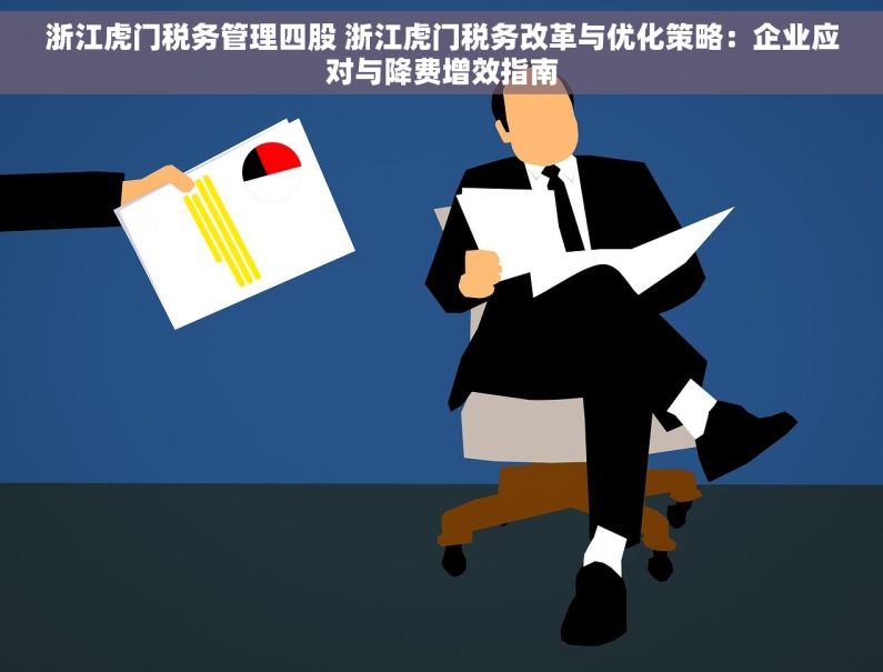浙江虎门税务管理四股 浙江虎门税务改革与优化策略：企业应对与降费增效指南