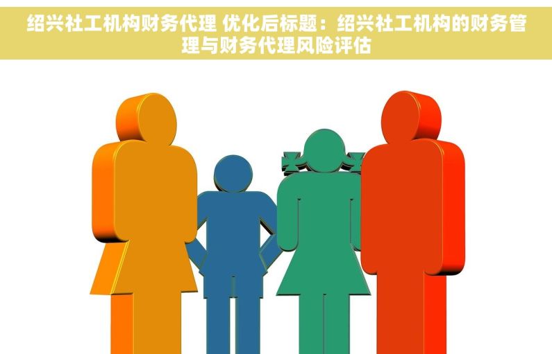 绍兴社工机构财务代理 优化后标题：绍兴社工机构的财务管理与财务代理风险评估
