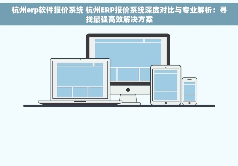 杭州erp软件报价系统 杭州ERP报价系统深度对比与专业解析：寻找最强高效解决方案