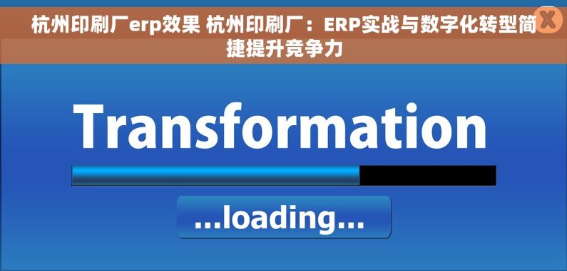 杭州印刷厂erp效果 杭州印刷厂：ERP实战与数字化转型简捷提升竞争力