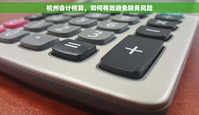 杭州会计核算，如何有效避免税务风险