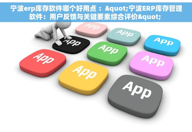 宁波erp库存软件哪个好用点 ："宁波ERP库存管理软件：用户反馈与关键要素综合评价" 
