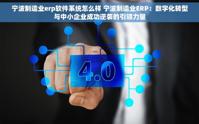 宁波制造业erp软件系统怎么样 宁波制造业ERP：数字化转型与中小企业成功逆袭的引领力量